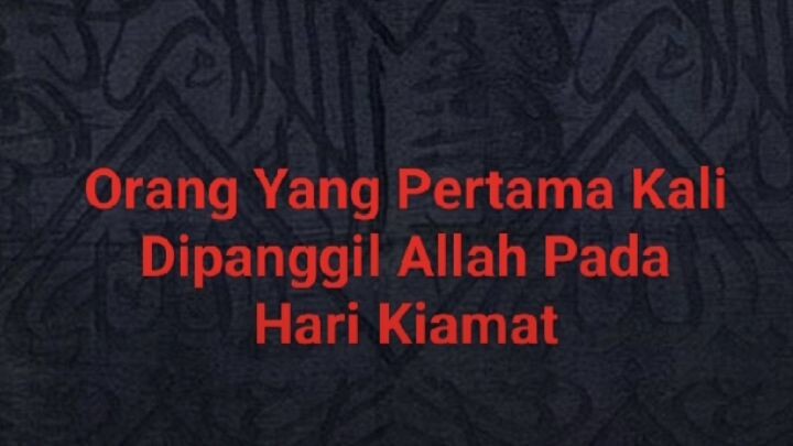 Orang Yang Pertama Kali Dipanggil Allah Di Hari Kiamat