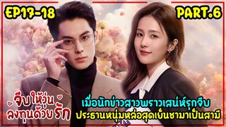 เมื่อนักข่าวสาวไปสัมภาษณ์ประธานพันล้านหล่อจนอยากเป็นเมียเขา|สปอยจีบให้วุ่นลงทุนด้วยรักEP17-18(PART6)