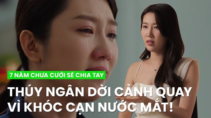 Thúy Ngân khóc cạn nước mắt đến mức phải dời cảnh quay | 7 Năm Chưa Cưới Sẽ Chia Tay