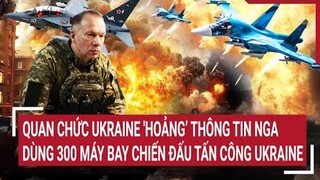 Cập nhật chiến sự Nga - Ukraine | Tin thế giới mới nhất hôm nay