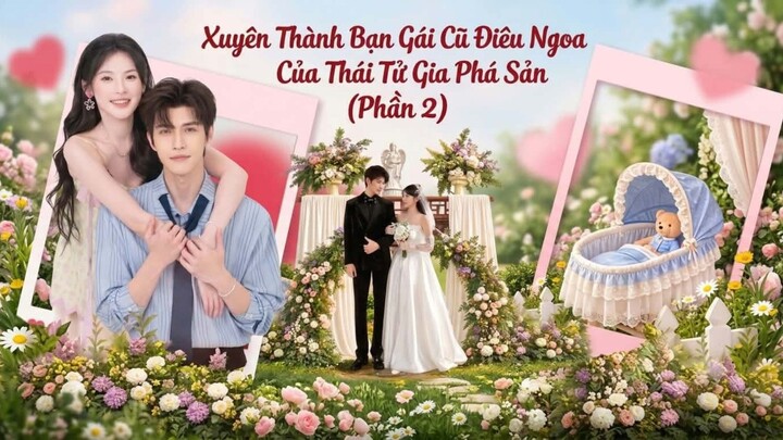 Phần 2 | Xuyên Thành Bạn Gái Cũ Điêu Ngoa Của Thái Tử Gia Phá Sản (Lưu Tịch Ngữ, Cao Minh Thần)