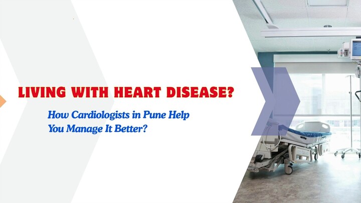 Living with Heart Disease? How Cardiologists in Pune Help You Manage It Better?