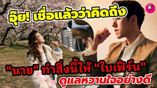 อุ๊ย! เชื่อแล้วว่าคิดถึงมาก "นาย ณภัทร"รีบทำสิ่งนี้ให้"ใบเฟิร์น" ดูแลหวานใจอย่างดี #นายใบเฟิร์น