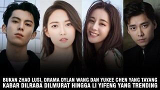 Drama Dylan Wang dan Yukee Chen Trending | Dilraba Dilmurat Dikritik Netizen | Akhir Karir Li Yifeng