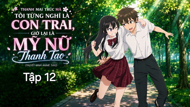 Thanh Mai Trúc Mã Tôi Từng Nghĩ Là Con Trai, Giờ Lại Là Mỹ Nữ Thanh Tao Tập 12 thuyết minh