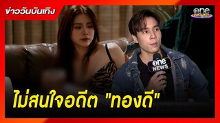 ผู้ชายที่ไม่สนใจอดีตของ "ทองดี" | ข่าววันบันเทิง