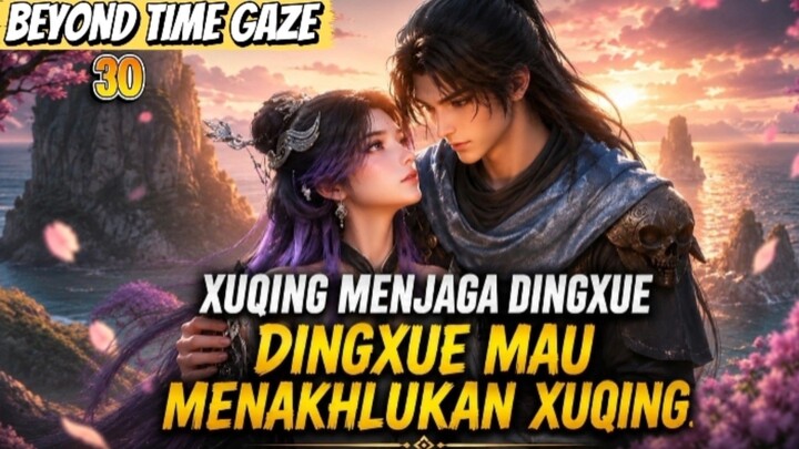 AKHIRNYA! DINGXUE  MULAI MENAKHLUKAN XUQING?! | Beyond Times Gaze Eps 30 Sub indo