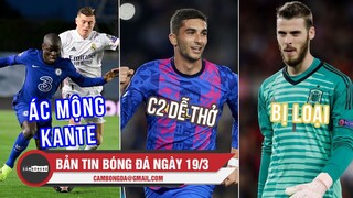 Bản tin Bóng Đá ngày 19/3 | Real Madrid tái đấu Chelsea; Barca dễ thở; De Gea bị tuyển TBN loại