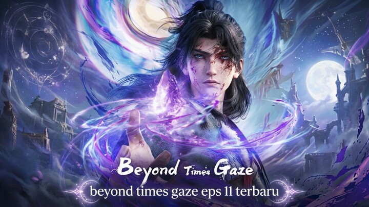 Beyond Times Gaze Ep 11: Bencana Mengintai, Takdir Mulai Berubah!