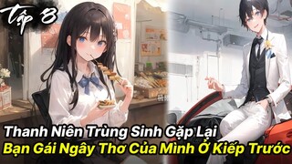 Thanh niên vừa trùng sinh đã gặp được ngay bạn gái ngây thơ của tuổi 18 tập 8 - Reaoe