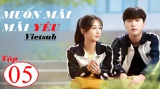 Muốn Mãi Mãi Yêu - Tập 05 | Vietsub - Dương Tử, Phạm Thừa