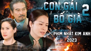 CON GÁI BỐ GIÀ TẬP 2 | Phim Bộ Việt Nam 2023 | Phim Tâm Lý Xã Hội Việt Nam 2023 | Phim Nhật Kim Anh