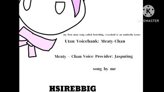 UTAU [Meaty-Chan] HSIREBBIG  Made By モナP (ORIGINAL SONG AND MY SECOND)