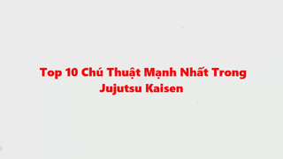 TOP 10 CHÚ THUẬT MẠNH NHẤT Trong Jujutsu Kaisen - Xếp Hạng Từ Yếu Đến Mạnh Nhất - Part 1