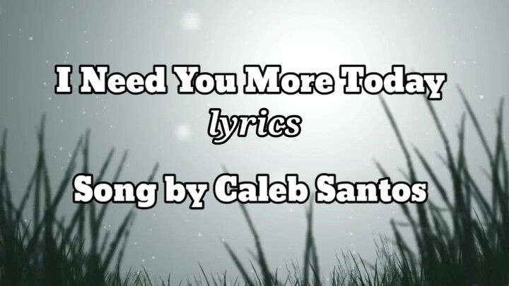 I need you more today (lyrics)song by Caleb Santos