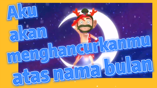 Aku akan menghancurkanmu atas nama bulan