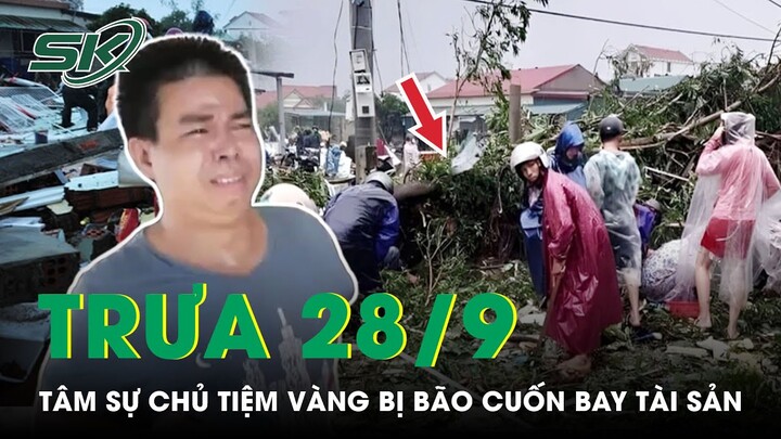 Trưa 28/9: Xót Xa Chủ Tiệm Vàng Bị Bão Cuốn Bay Tài Sản “Tan Hoang Quá, Không Biết Tính Sao” | SKĐS