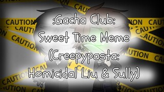 Sweet Time Meme - Gacha Club (Creepypasta: Homicidal Liu and Sully)