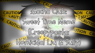 Sweet Time Meme - Gacha Club (Creepypasta: Homicidal Liu and Sully)