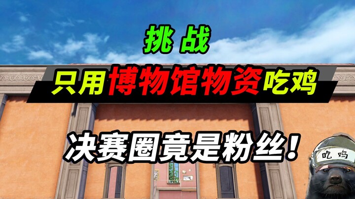 突击手蜜獾：挑战只用博物馆物资吃鸡，决赛圈的铁粉到底是谁？