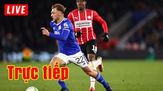 🔴 Trực tiếp PSV Eindhoven vs Leicester | Cúp C3/Europa Conference League