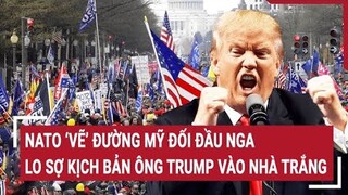 Chiến sự Nga - Ukraine : NATO ‘vẽ’ đường Mỹ đối đầu Nga, lo sợ kịch bản ông Trump vào Nhà Trắng