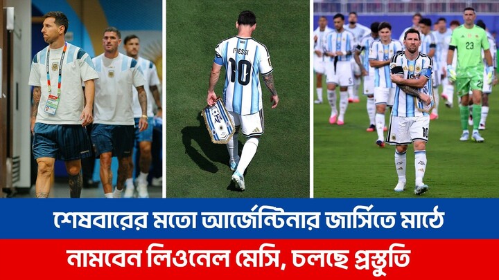 শেষবারের মতো আর্জেন্টিনার জার্সি গায়ে মাঠে নামবেন লিওনেল মেসি, চলছে জমকালো আয়োজনের প্রস্তুতি | Messi