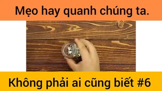 Mẹo hay quanh chúng ta không phải ai cũng biết phần 6