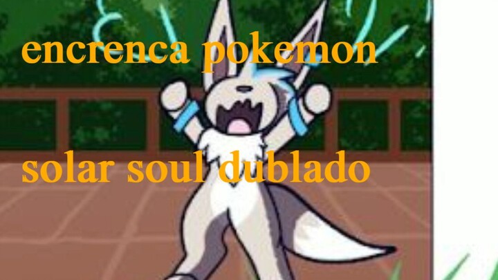 encrenca pokemon , SOLAR SOUL DUBLADO PTBR