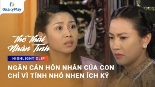 Ngăn cản hôn nhân của con chỉ vì tính nhỏ nhen ích kỷ | Thế Thái Nhân Tình | Galaxy Play