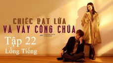 Chiếc Bật Lửa Và Váy Công Chúa - Tập 22 | Lồng Tiếng