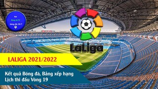 TIN BÓNG ĐÁ KẾT QUẢ BÓNG ĐÁ HÔM NAY LALIGA 21/22 VÒNG 19, LỊCH THI ĐẤU, BẢNG XẾP HẠNG