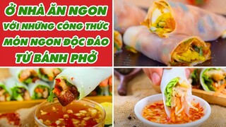 Ở Nhà Ăn Ngon Với Những Công Thức Món Ngon Độc Đáo Từ Bánh Phở