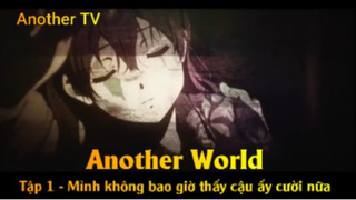 Another World Tập 1 - Mình không bao giờ thấy cậu ấy cười nữa