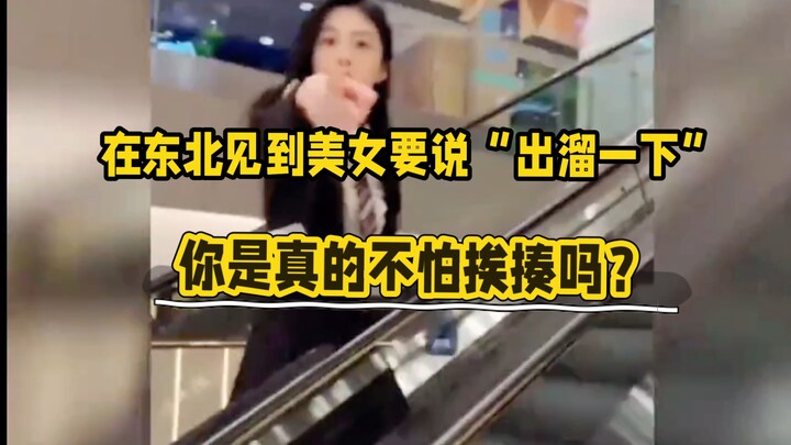 Ở Đông Bắc mà gặp mỹ nữ thì phải nói “xu liu nhất hạ”, bạn thực sự không sợ bị ăn đấm à?