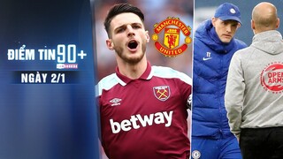 Điểm tin 90+ ngày 2/1 | Man United sáng cửa chiêu mộ Declan Rice; Tuchel bóng gió nhận thua Man City