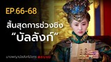 สปอยตอนจบ EP.66-68 นางพญาบัลลังก์มังกร  [ต้นตระกูลฮ่องเต้คังซีและฮ่องเต้เฉียนหลง อ้ายซินเจียหลอ].