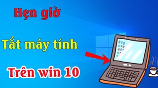 Cách hẹn giờ tắt máy tính tự động đơn giản không cần phần mềm trên windows 10, 7