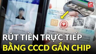 Người dân đã có thể rút tiền bằng chính thẻ Căn cước công dân gắn chip