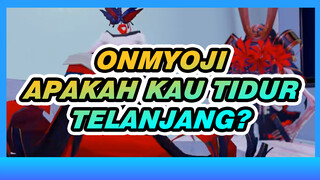 Onmyoji | [MMD] Apakah Kau Tidur Telanjang?