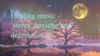 Healing music -  for stress, anxiety, and depression