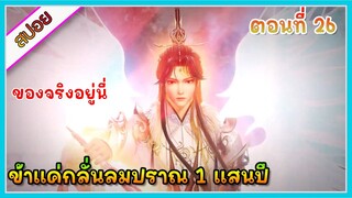 [สปอย] (ข้าแค่กลั่นลมปราณ 1 แสนปี) พระเอกคือปรมาจารย์ที่โคตรแข็งแกร่ง | ตอนที่ 26 | อนิเมะจีน