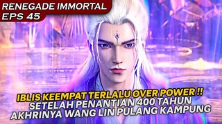 AKHIRNYA PENANTIAN 400 TAHUN LAMANYA, WANG LIN PULANG KAMPUNG ! - RENEGADE IMMORTAL EPS 45