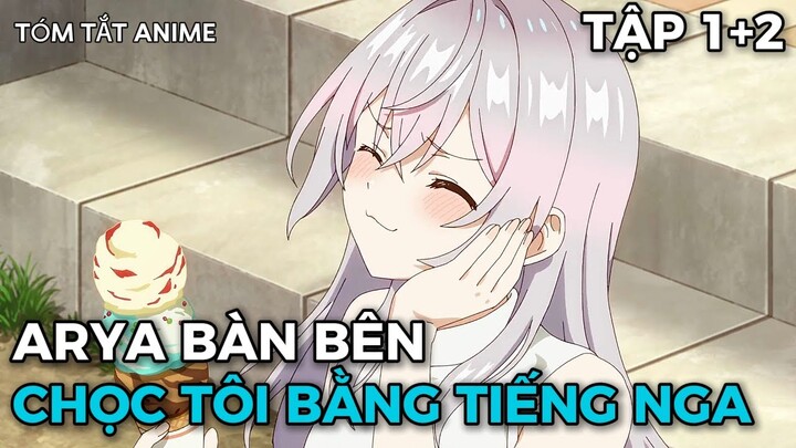 Tóm Tắt Anime | Arya Bàn Bên Thỉnh Thoảng Lại Trêu Ghẹo Tôi Bằng Tiếng Nga | Tập 1+2 | Review Anime