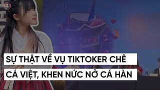 SỰ THẬT VỀ VỤ TIKTOKER CHÊ CÁ VIỆT, KHEN NỨC NỞ CÁ HÀN