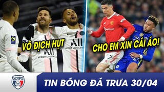 TIN BÓNG ĐÁ TRƯA 30/4:Messi chưa thể mừng vô địch cùngPSG?Fan cuồng Reece James xin áo CR7 và cáikết