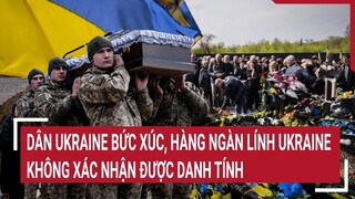 Diễn biến Nga-Ukraine: Dân Ukraine bức xúc hàng ngàn lính Ukraine không xác nhận được danh tính