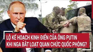 Tin thế giới: Lộ kế hoạch kinh điển của ông Putin khi Nga bắt loạt quan chức quốc phòng?