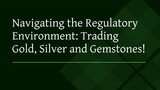 Navigating the Regulatory Environment: Trading Gold, Silver and Gemstones!