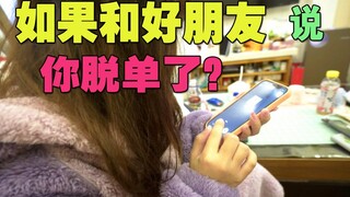 如果和朋友说你脱单了？？？